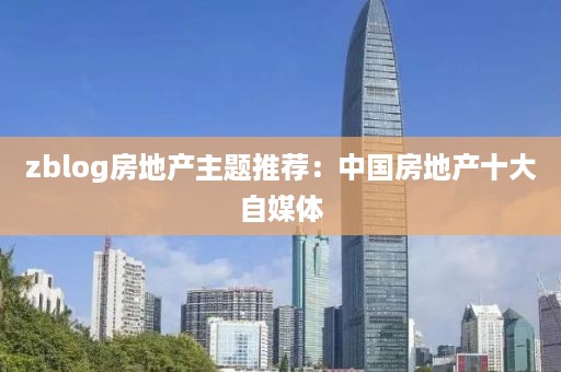 zblog房地产主题推荐：中国房地产十大自媒体