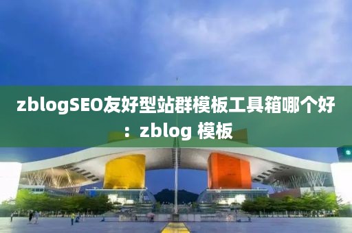zblogSEO友好型站群模板工具箱哪个好：zblog 模板