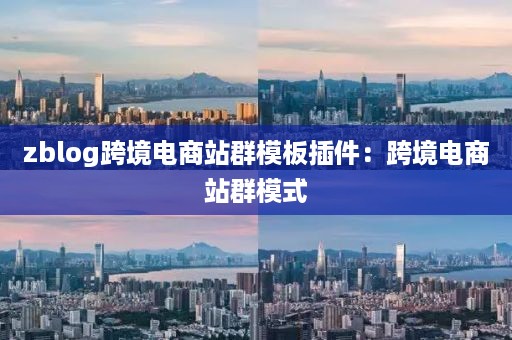 zblog跨境电商站群模板插件：跨境电商站群模式