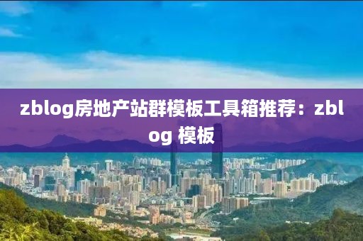 zblog房地产站群模板工具箱推荐：zblog 模板