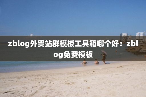 zblog外贸站群模板工具箱哪个好：zblog免费模板