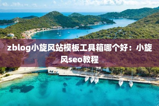 zblog小旋风站模板工具箱哪个好：小旋风seo教程