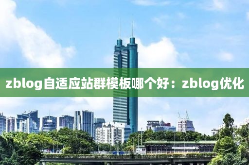 zblog自适应站群模板哪个好：zblog优化