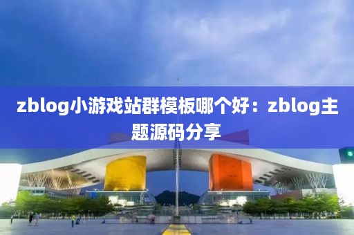 zblog小游戏站群模板哪个好：zblog主题源码分享