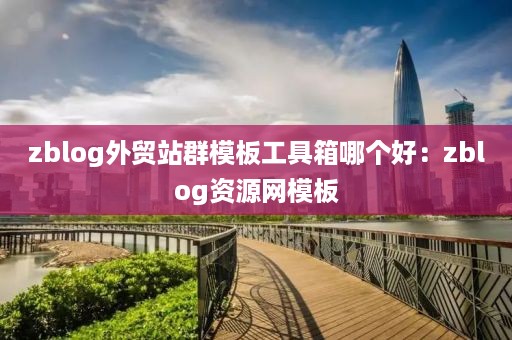 zblog外贸站群模板工具箱哪个好:zblog资源网模板