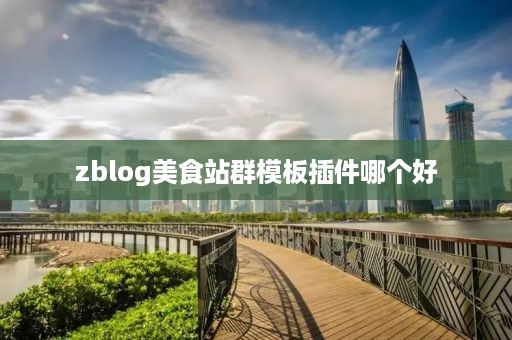 zblog美食站群模板插件哪个好