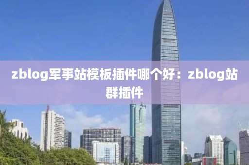 zblog军事站模板插件哪个好：zblog站群插件